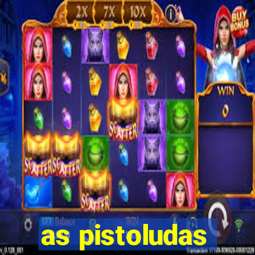 as pistoludas